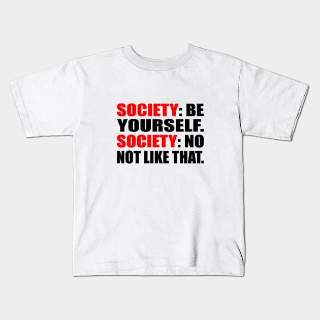 Society. be yourself. Society. no not like that Kids T-Shirt by It'sMyTime